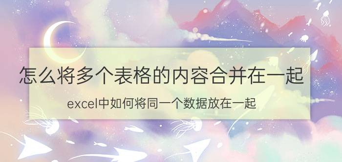 怎么将多个表格的内容合并在一起 excel中如何将同一个数据放在一起？